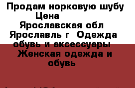 Продам норковую шубу › Цена ­ 130 000 - Ярославская обл., Ярославль г. Одежда, обувь и аксессуары » Женская одежда и обувь   
